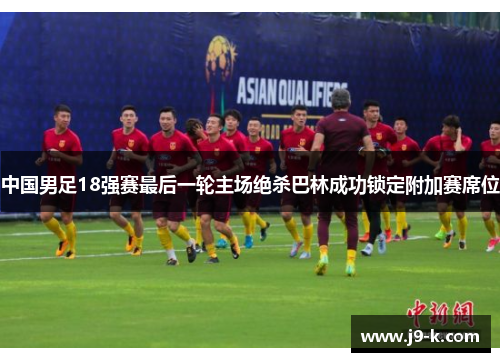 中国男足18强赛最后一轮主场绝杀巴林成功锁定附加赛席位