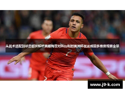从战术适配到状态起伏解析奥斯梅恩对阵比利时美洲杯低迷成因多维度观察全景
