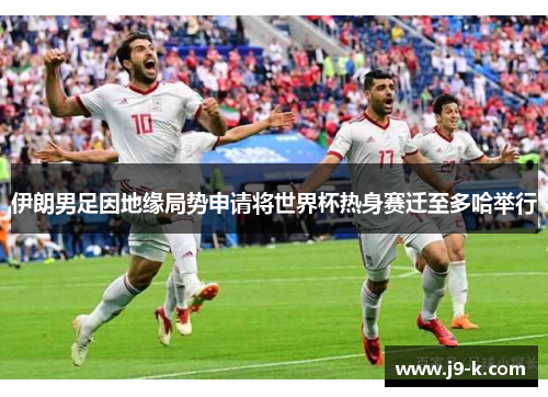 伊朗男足因地缘局势申请将世界杯热身赛迁至多哈举行