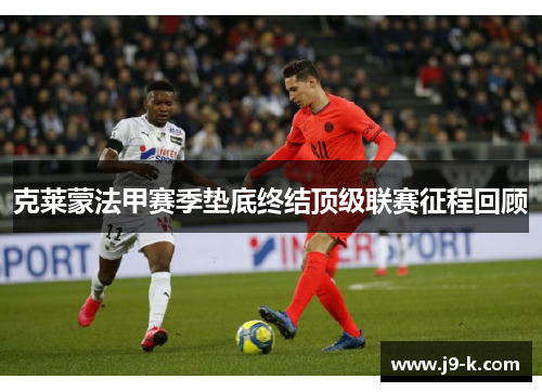 克莱蒙法甲赛季垫底终结顶级联赛征程回顾
