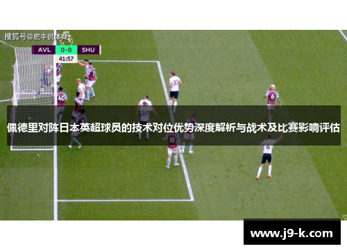 佩德里对阵日本英超球员的技术对位优势深度解析与战术及比赛影响评估