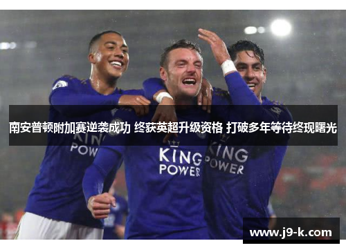 南安普顿附加赛逆袭成功 终获英超升级资格 打破多年等待终现曙光