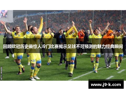 回顾欧冠历史最惊人冷门比赛揭示足球不可预测的魅力经典瞬间