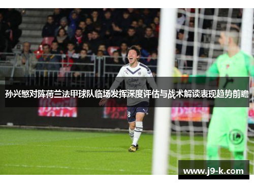 孙兴慜对阵荷兰法甲球队临场发挥深度评估与战术解读表现趋势前瞻