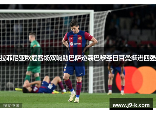 拉菲尼亚欧冠客场双响助巴萨逆袭巴黎圣日耳曼挺进四强