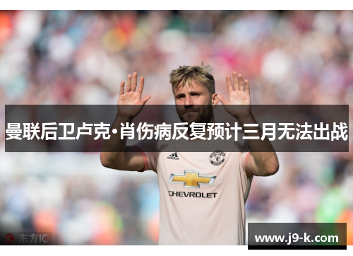 曼联后卫卢克·肖伤病反复预计三月无法出战