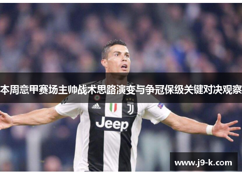 本周意甲赛场主帅战术思路演变与争冠保级关键对决观察