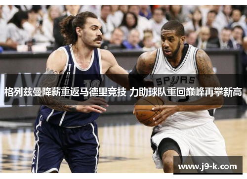 格列兹曼降薪重返马德里竞技 力助球队重回巅峰再攀新高