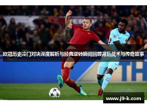 欧冠历史冷门对决深度解析与经典逆转瞬间回顾背后战术与传奇故事