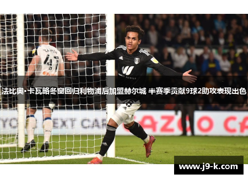 法比奥·卡瓦略冬窗回归利物浦后加盟赫尔城 半赛季贡献9球2助攻表现出色