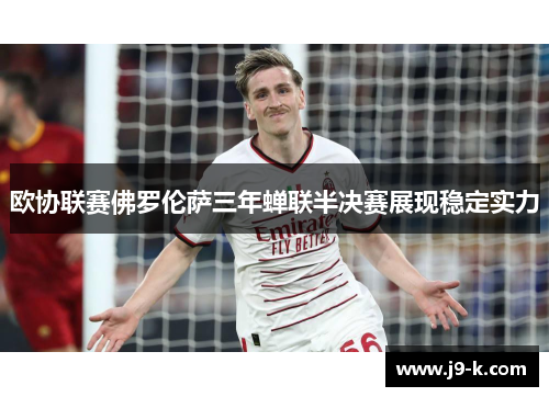 欧协联赛佛罗伦萨三年蝉联半决赛展现稳定实力