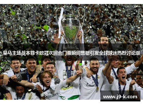 皇马主场战本菲卡欧冠次回合门票瞬间售罄引发全球球迷热烈讨论潮