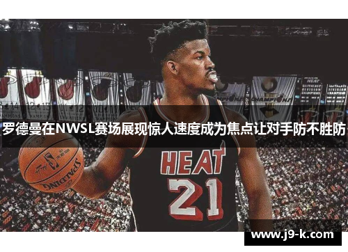 罗德曼在NWSL赛场展现惊人速度成为焦点让对手防不胜防