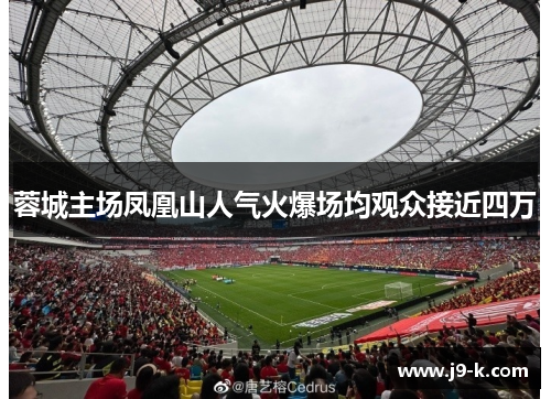 蓉城主场凤凰山人气火爆场均观众接近四万