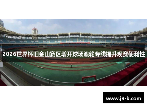 2026世界杯旧金山赛区增开球场渡轮专线提升观赛便利性