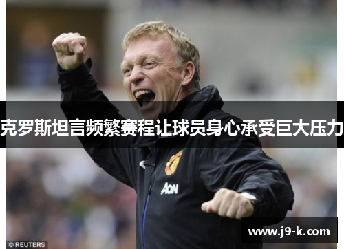 克罗斯坦言频繁赛程让球员身心承受巨大压力