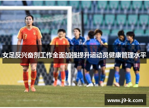 女足反兴奋剂工作全面加强提升运动员健康管理水平