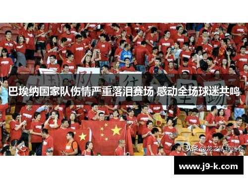 巴埃纳国家队伤情严重落泪赛场 感动全场球迷共鸣
