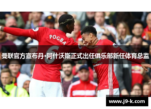曼联官方宣布丹·阿什沃斯正式出任俱乐部新任体育总监