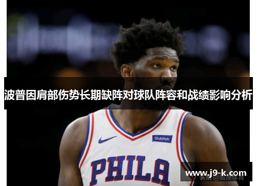 波普因肩部伤势长期缺阵对球队阵容和战绩影响分析 波普因肩部伤势长期缺阵对球队阵容和战绩影响分析