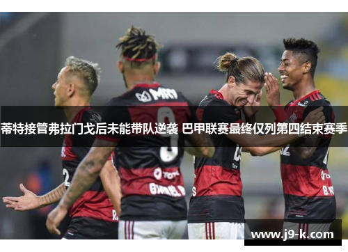 蒂特接管弗拉门戈后未能带队逆袭 巴甲联赛最终仅列第四结束赛季