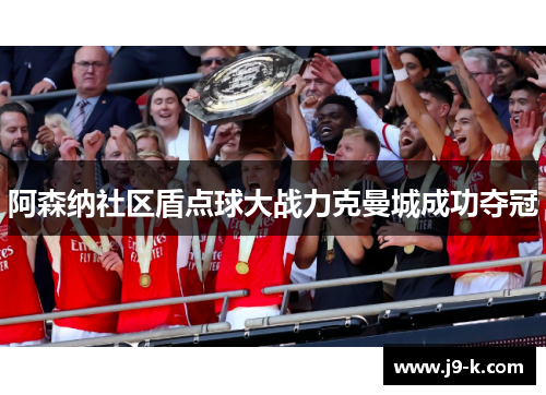 阿森纳社区盾点球大战力克曼城成功夺冠
