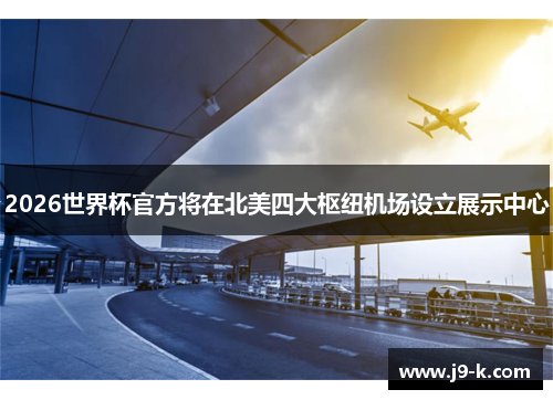 2026世界杯官方将在北美四大枢纽机场设立展示中心