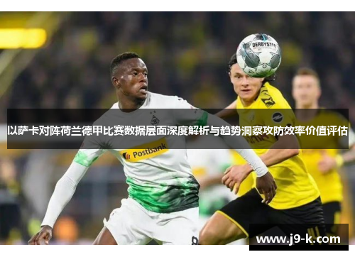 以萨卡对阵荷兰德甲比赛数据层面深度解析与趋势洞察攻防效率价值评估
