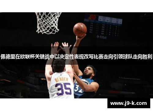 佩德里在欧联杯关键战中以决定性表现改写比赛走向引领球队走向胜利 佩德里在欧联杯关键战中以决定性表现改写比赛走向引领球队走向胜利