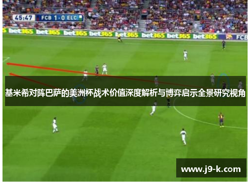 基米希对阵巴萨的美洲杯战术价值深度解析与博弈启示全景研究视角 基米希对阵巴萨的美洲杯战术价值深度解析与博弈启示全景研究视角