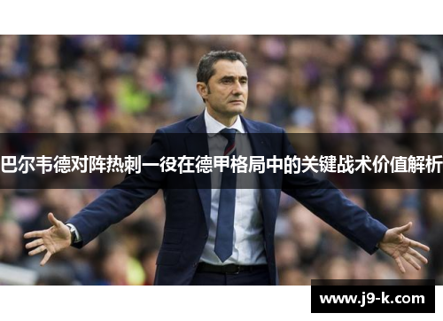 巴尔韦德对阵热刺一役在德甲格局中的关键战术价值解析 巴尔韦德对阵热刺一役在德甲格局中的关键战术价值解析