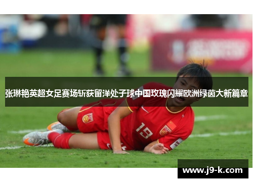 张琳艳英超女足赛场斩获留洋处子球中国玫瑰闪耀欧洲绿茵大新篇章 张琳艳英超女足赛场斩获留洋处子球中国玫瑰闪耀欧洲绿茵大新篇章