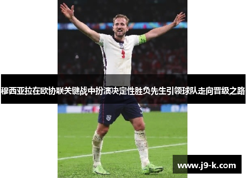 穆西亚拉在欧协联关键战中扮演决定性胜负先生引领球队走向晋级之路