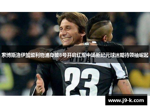 索博斯洛伊加盟利物浦身披8号开启红军中场新纪元球迷期待领袖崛起