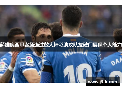 萨维奥西甲客场连过数人精彩助攻队友破门展现个人能力 萨维奥西甲客场连过数人精彩助攻队友破门展现个人能力