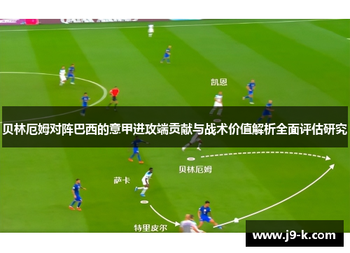 贝林厄姆对阵巴西的意甲进攻端贡献与战术价值解析全面评估研究 贝林厄姆对阵巴西的意甲进攻端贡献与战术价值解析全面评估研究