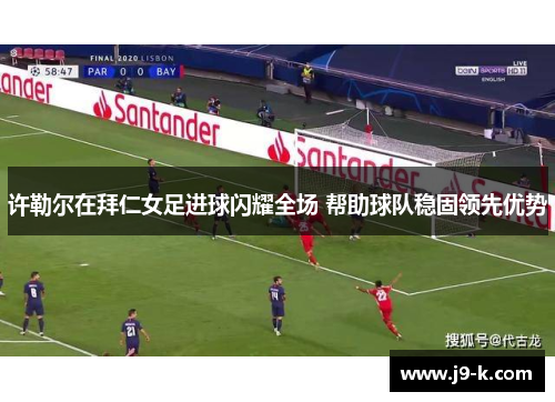 许勒尔在拜仁女足进球闪耀全场 帮助球队稳固领先优势