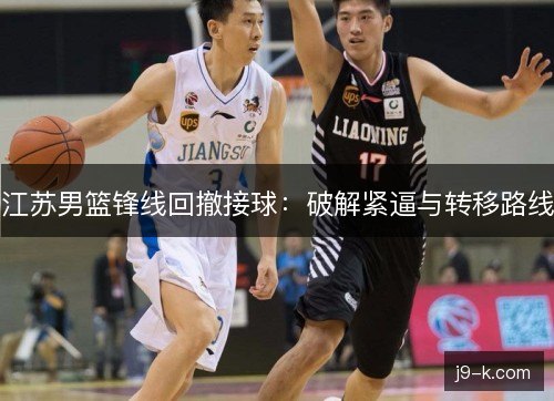 江苏男篮锋线回撤接球：破解紧逼与转移路线