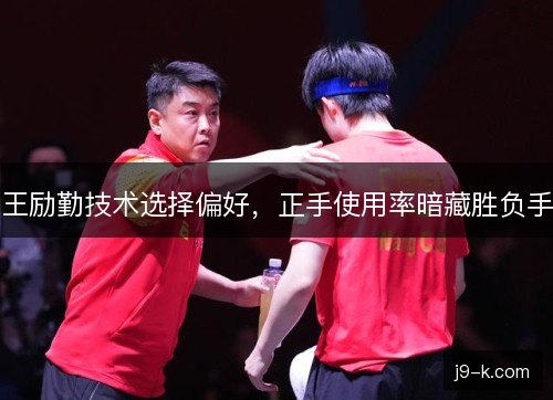 王励勤技术选择偏好，正手使用率暗藏胜负手