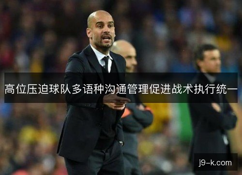 高位压迫球队多语种沟通管理促进战术执行统一