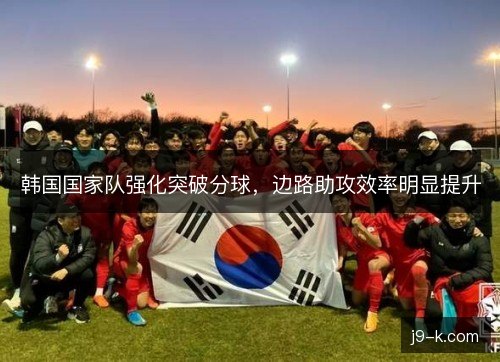 韩国国家队强化突破分球，边路助攻效率明显提升