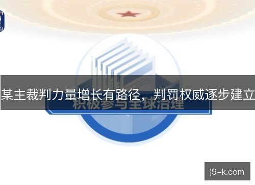 某主裁判力量增长有路径,判罚权威逐步建立 某主裁判力量增长有路径,判罚权威逐步建立